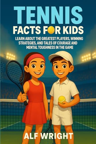 Tennis Facts for Kids: Learn About the Greatest Players, Winning Strategies, and Tales of Courage and Mental Toughness in the Game (Facts for Kids by Alf Wright)
