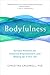 Bodyfulness: Somatic Practices for Presence, Empowerment, and Waking Up in This Life
