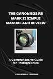 The Canon EOS R5 Mark II Simple Manual and Reviews: A Comprehensive Guide for Photographers