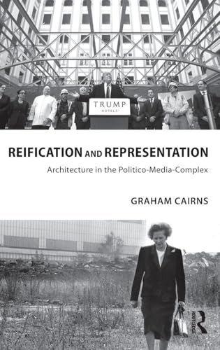 Reification And Representation: Architecture In The Politico-Media-Complex (Routledge Research In Architecture)
