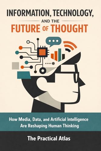 Information, Technology, and the Future of Thought: How Media, Data, and Artificial Intelligence Are Reshaping Human Thinking (Half Hour Help Intellect History for Modern Life Series Book 6)