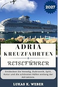 ADRIA-KREUZFAHRTEN REISEFÜHRER: Entdecken Sie Venedig, Dubrovnik, Split, Kotor und die schönsten Häfen entlang der Adriaküste. (Weber Reisebuchsammlungen (GR), Band 7)