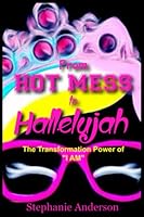 From HOT MESS To HALLELUJAH: The Transformation Power Of "I AM" B0B18QPB2P Book Cover