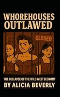 Whorehouses Outlawed: The Collapse of the Wild West Economy (The Red-Light Rewrites Series: Unfiltered Truths from the Women Who Really Built the West) B0F6DY8WL3 Book Cover