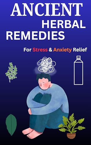 Ancient Herbal Remedies for Anxiety & Stress Relief: Natural Healing Guide to Calm the Mind, Boost Immunity, and Restore Balance