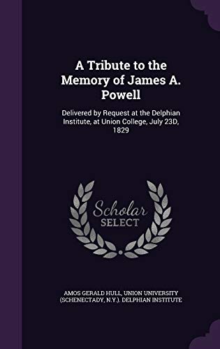 A Tribute to the Memory of James A. Powell: Delivered by Request at the Delphian Institute, at Union College, July 23D, 1829