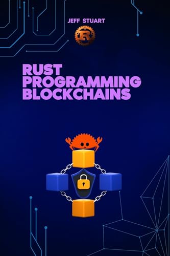 Rust Programming Language for Blockchains: Build Secure, Scalable, and High-Performance Distributed Systems (Rust Programming Language:for Beginners, Web ... Cybersecurity, IoT, Web Assembly)
