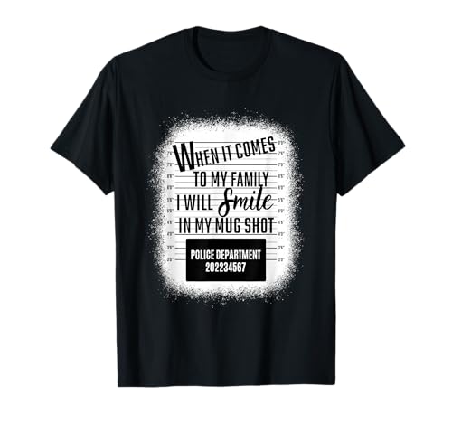 When It Comes To My Family I Will Smile In My Mugshot Funny T-Shirt