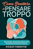  Come Smettere Di Pensare Troppo: Placa la Tua Mente, Allevia lo Stress e Ritorna a Vivere Gestendo l\'Ansia. Una Guida Pratica Per Fermare Il Sovrappensiero ... (Migliorare Se Stessi) (Italian Edition)