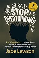 Stop Overthinking in 7 Steps: A Science-Backed Guide to Letting Go of Perfectionism, Easing Stress, and Decluttering Your Mind to Find Mental Clarity B0F596NLRT Book Cover