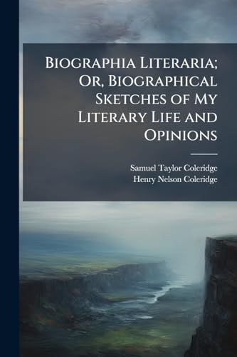 Biographia Literaria; Or, Biographical Sketches of My Literary Life and Opinions