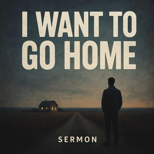 I Want To Go Home ( From Our 8-31-25 Worship)
