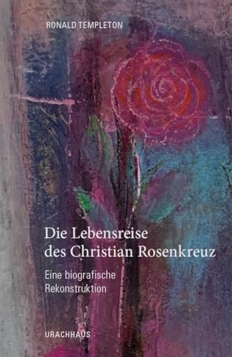 Die Lebensreise des Christian Rosencreutz: Eine biografische Rekonstruktion