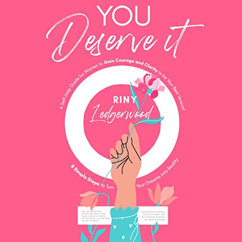 You Deserve It: YOU DESERVE IT: A Self-Help Guide for Women to Gain Courage and Clarity to be Your B You Deserve It: YOU DESERVE IT: A Self-Help Guide for Women to Gain Courage and Clarity to be Your B