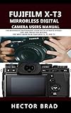  Fujifilm X-T3 Mirrorless Digital Camera Users Manual: The Beginner\'s Photography Guide with Ultimate Hidden tips and tricks for getting the Most from Your Fujifilm X-T1, T2 and T3 (English Edition)