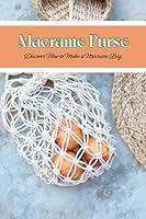 Macrame Purse: Discover How to Make a Macrame Bag.: Basic Knots to Get Your Bag Started B0BQG6VYN8 Book Cover