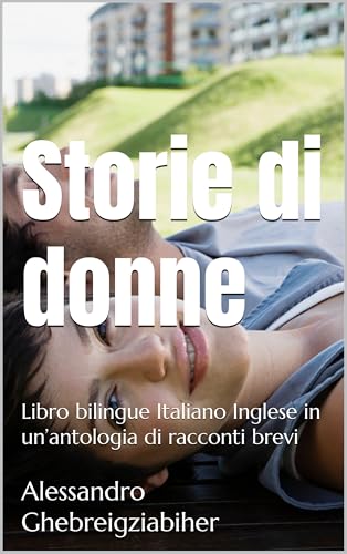  Storie di donne: Libro bilingue Italiano Inglese in un’antologia di racconti brevi (Libri bilingue Italiano Inglese: antologie di racconti brevi)