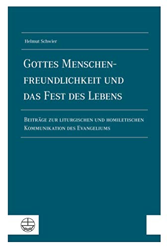 Gottes Menschenfreundlichkeit und das Fest des Lebens: Beiträge zur liturgischen und homiletischen Kommunikation des Evangeliums (German Edition)