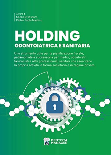 Holding odontoiatrica e sanitaria. Uno strumento utile per la pianificazione fiscale, patrimoniale e successoria per medici, odontoiatri, farmacisti e ... in forma societaria e in regime privato