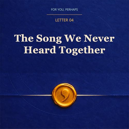 Letter Four | The Song We Never Heard Together