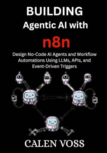 Building Agentic AI with n8n: Design No-Code AI Agents and Workflow Automations Using LLMs, APIs,...