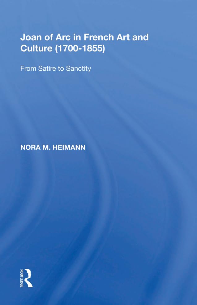 Joan of Arc in French Art and Culture (1700�1855): From Satire to Sanctity      1st Edition, Kindle Edition