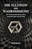 Die Illusion der Wahrnehmung: Wie Wahrnehmung konstruiert, gesteuert und verzerrt wird