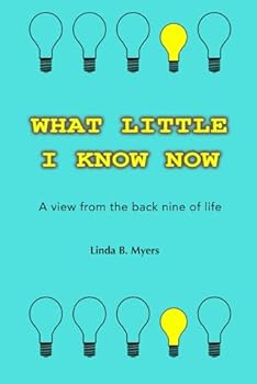 Paperback What Little I Know Now: The view from the back nine of life Book