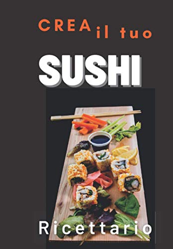 Crea il Tuo Sushi : Ricettario Personalizzato: Fantastica Idea Regalo per adulti e bambini . Quaderno per scrivere le Ricette Preferite da creare e gustare in famiglia e con gli amici.