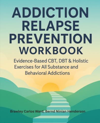 Addiction Relapse Prevention Workbook: Evidence-Based CBT, DBT & Holistic Exercises for All Substance and Behavioral Addictions