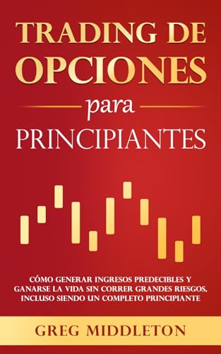 Trading de opciones para principiantes: Cómo generar ingresos predecibles y ganarse la vida sin correr grandes riesgos, incluso siendo un completo ... (Greg Middleton Español) (Spanish Edition)