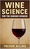 Wine Science for the Curious Drinker: Understand What’s Really in Your Glass — Without the Jargon (The Renoufs Wine Explorer Series Book 6)