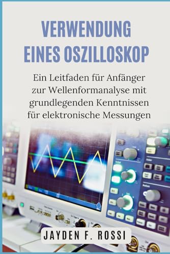 VERWENDUNG EINES OSZILLOSKOP: Ein Leitfaden für Anfänger zur Wellenformanalyse mit grundlegenden Kenntnissen für elektronische Messungen