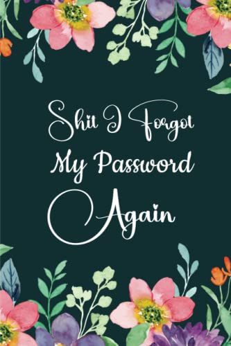 Shit I Forgot My Password Again: A Password Book with Alphabetic Tabs, a Notebook and an Organizer for Passwords and Other Stuff (Internet Password Logbook)