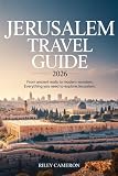 JERUSALEM Travel Guide 2026: From Ancient Walls to Modern Wonders: Everything You Need to Explore Jerusalem
