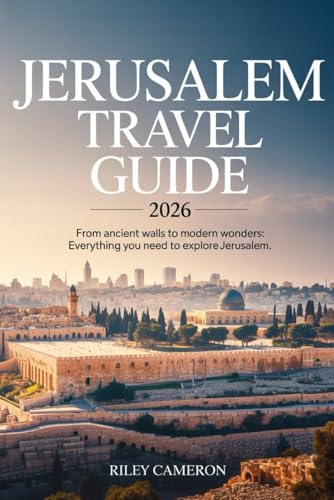 JERUSALEM Travel Guide 2026: From Ancient Walls to Modern Wonders: Everything You Need to Explore Jerusalem