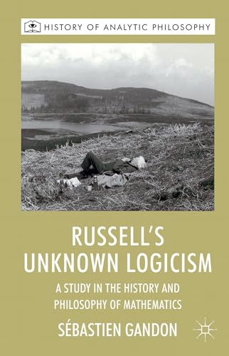 Russell's Unknown Logicism: A Study in the History and Philosophy of Mathematics (History of Analytic Philosophy)