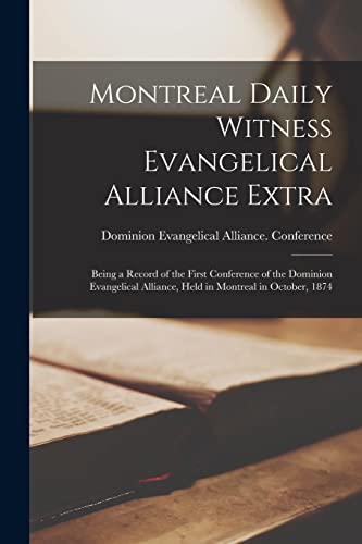 Montreal Daily Witness Evangelical Alliance Extra [microform]: Being a Record of the First Conference of the Dominion Evangelical Alliance, Held in Montreal in October, 1874
