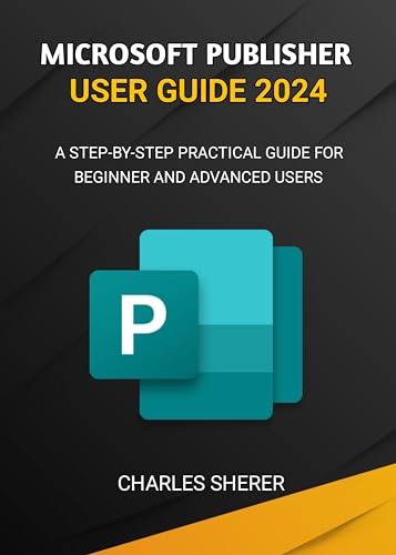 MICROSOFT PUBLISHER USER GUIDE 2024: A STEP-BY-STEP PRACTICAL GUIDE FOR BEGINNER AND ADVANCED USERS