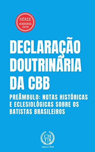 Declaração Doutrinária da CBB: Preâmbulo: Notas Históricas e Eclesiológicas Sobre os Batistas Brasileiros (Academia CHTB Livro 4)