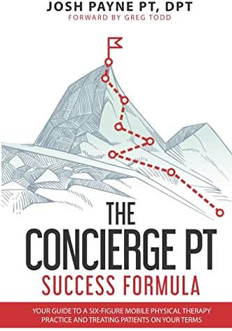 The Concierge PT Success Formula: Your Guide to a Six-Figure Mobile Physical Therapy Practice, and Treating Patients on Your Terms
