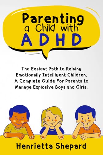 Parenting a Child with ADHD: The Easiest Path to Raising Emotionally Intelligent Children. A Complete Guide For Parents to Manage Explosive Boys and Girls.