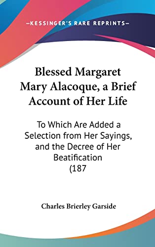 Blessed Margaret Mary Alacoque, a Brief Account of Her Life: To Which Are Added a Selection from Her Sayings, and the Decree of Her Beatification (187