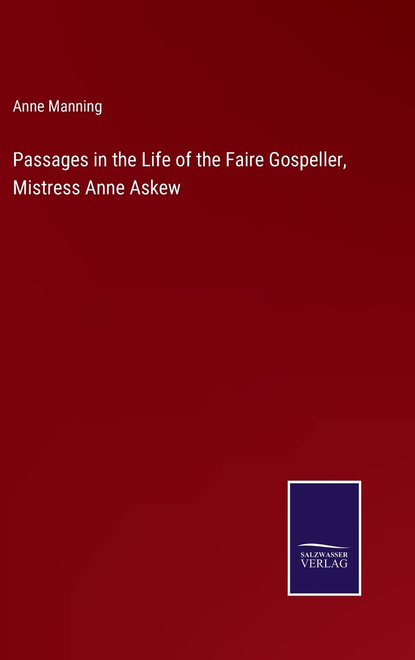 Passages in the Life of the Faire Gospeller, Mistress Anne Askew