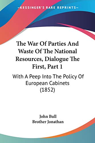 The War Of Parties And Waste Of The National Resources, Dialogue The First, Part 1: With A Peep Into The Policy Of European Cabinets (1852)