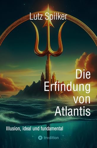 Die Erfindung von Atlantis: Illusion, ideal und fundamental (German Edition)