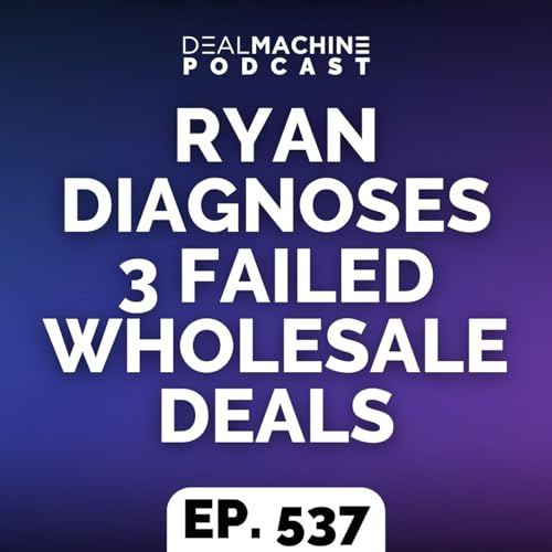 537: Ryan Diagnoses 3 Failed Wholesale Deals