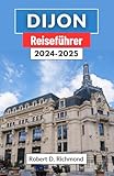  Dijon Reiseführer 2024-2025: Eine umfassende Reise durch den Charme des Juwels Burgunds – kulinarische Köstlichkeiten, historische Wunder und die Kunst des Savoir-Vivre