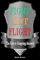Fight NOT Flight:The Key To Stopping Anxiety: Also a powerful solution for PTSD, OCD and PHOBIAS 1521758948 Book Cover