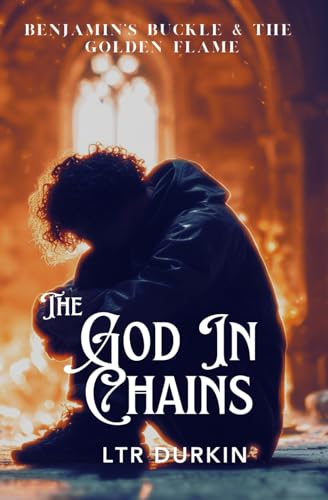 The God In Chains: The Search for the Embers and the Return of Light (Benjamin's Buckle & The Golden Flame)